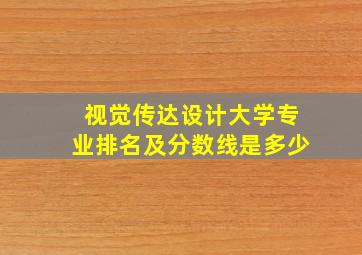 视觉传达设计大学专业排名及分数线是多少