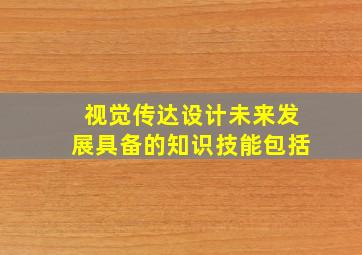 视觉传达设计未来发展具备的知识技能包括