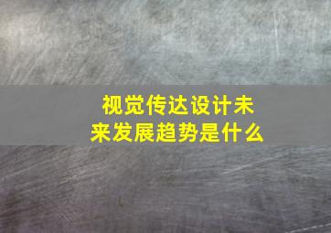 视觉传达设计未来发展趋势是什么