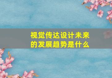 视觉传达设计未来的发展趋势是什么