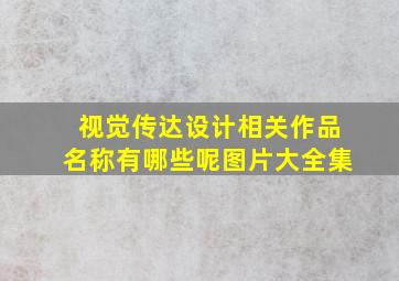 视觉传达设计相关作品名称有哪些呢图片大全集