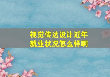 视觉传达设计近年就业状况怎么样啊