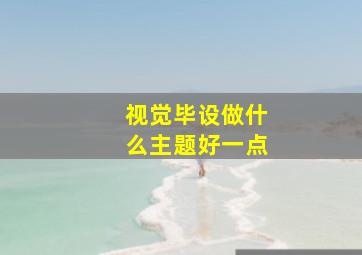 视觉毕设做什么主题好一点