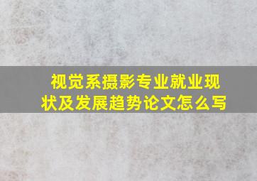 视觉系摄影专业就业现状及发展趋势论文怎么写