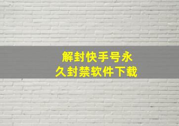 解封快手号永久封禁软件下载