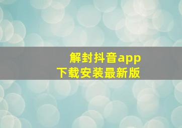 解封抖音app下载安装最新版