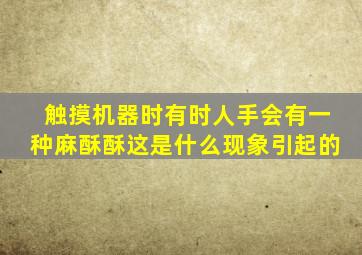 触摸机器时有时人手会有一种麻酥酥这是什么现象引起的