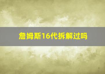 詹姆斯16代拆解过吗