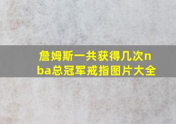 詹姆斯一共获得几次nba总冠军戒指图片大全