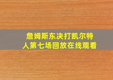 詹姆斯东决打凯尔特人第七场回放在线观看