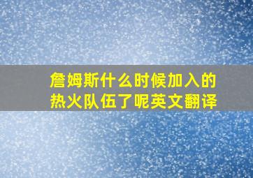 詹姆斯什么时候加入的热火队伍了呢英文翻译