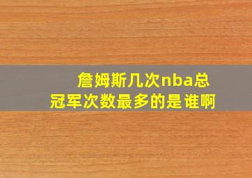 詹姆斯几次nba总冠军次数最多的是谁啊