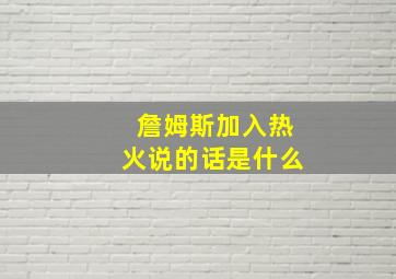 詹姆斯加入热火说的话是什么