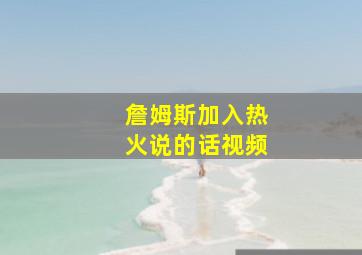 詹姆斯加入热火说的话视频