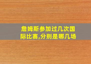 詹姆斯参加过几次国际比赛,分别是哪几场