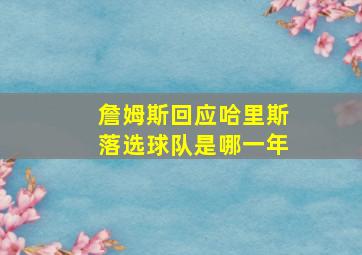 詹姆斯回应哈里斯落选球队是哪一年