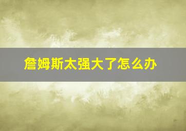 詹姆斯太强大了怎么办