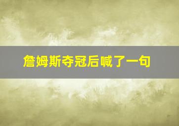 詹姆斯夺冠后喊了一句