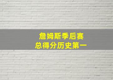 詹姆斯季后赛总得分历史第一