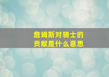 詹姆斯对骑士的贡献是什么意思