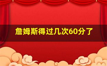 詹姆斯得过几次60分了