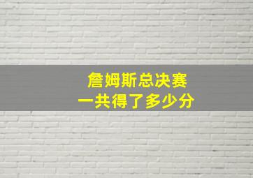 詹姆斯总决赛一共得了多少分