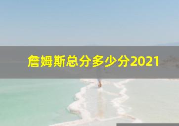 詹姆斯总分多少分2021