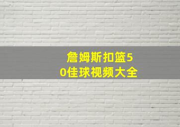 詹姆斯扣篮50佳球视频大全