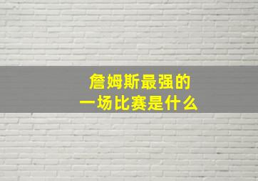 詹姆斯最强的一场比赛是什么