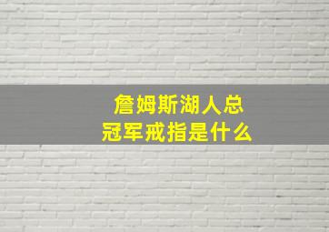 詹姆斯湖人总冠军戒指是什么