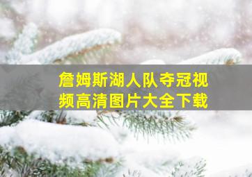 詹姆斯湖人队夺冠视频高清图片大全下载