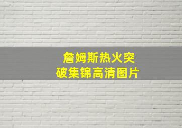 詹姆斯热火突破集锦高清图片