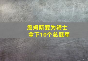 詹姆斯要为骑士拿下10个总冠军