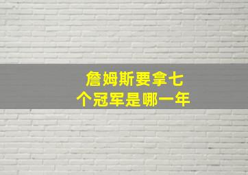 詹姆斯要拿七个冠军是哪一年