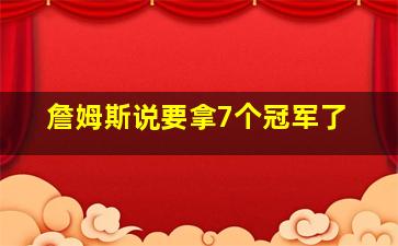 詹姆斯说要拿7个冠军了