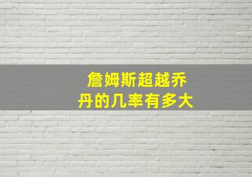 詹姆斯超越乔丹的几率有多大