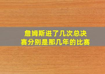 詹姆斯进了几次总决赛分别是那几年的比赛