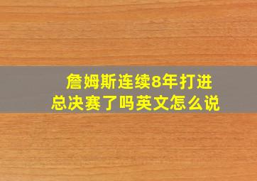 詹姆斯连续8年打进总决赛了吗英文怎么说