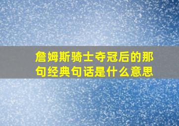 詹姆斯骑士夺冠后的那句经典句话是什么意思