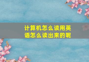 计算机怎么读用英语怎么读出来的呢