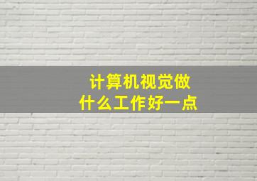 计算机视觉做什么工作好一点