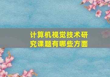 计算机视觉技术研究课题有哪些方面