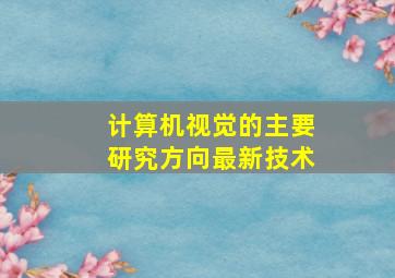 计算机视觉的主要研究方向最新技术