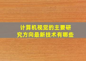 计算机视觉的主要研究方向最新技术有哪些