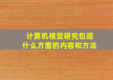 计算机视觉研究包括什么方面的内容和方法