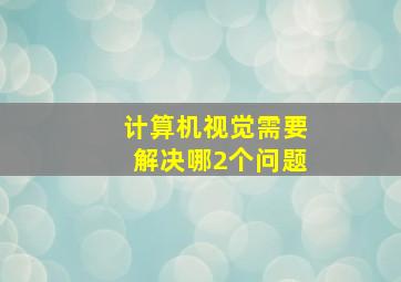 计算机视觉需要解决哪2个问题