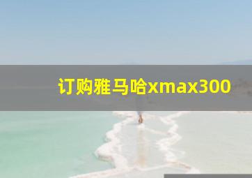 订购雅马哈xmax300