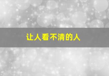 让人看不清的人