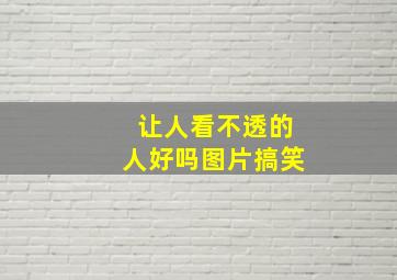 让人看不透的人好吗图片搞笑