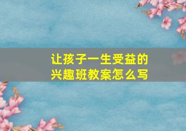 让孩子一生受益的兴趣班教案怎么写